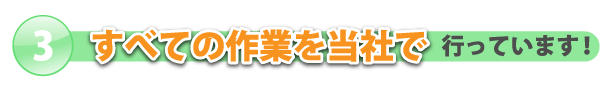 全ての作業工程を当社で行っています